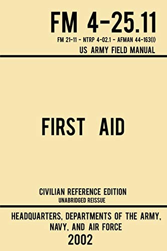 Us Departments of the Army, Navy, and Air Force First Aid - Fm 4-25.11 Us Army Field Manual (2002 Civilian Reference Edition), Unabridged Manual On Military First Aid Skills And Procedures (Latest