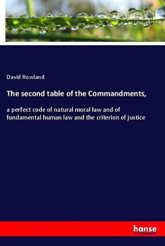 The second table of the Commandments,: a perfect code of natural moral law and of fundamental human law and the criterion of justice