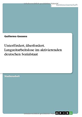 Unterfördert, überfordert. Langzeitarbeitslose im aktivierenden deutschen Sozialstaat
