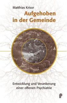 Aufgehoben in der Gemeinde. Entwicklung und Verankerung einer offenen Psychiatrie