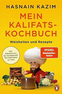 Mein Kalifats-Kochbuch: Weisheiten & Rezepte - Von Arbeitercurry bis Zwiebelmett – der Kalif bittet zu Tisch