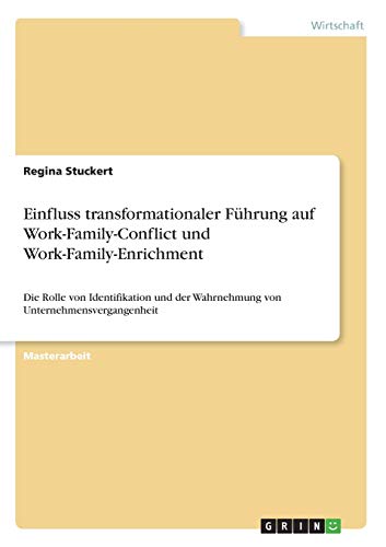 Einfluss transformationaler Führung auf Work-Family-Conflict und Work-Family-Enrichment: Die Rolle von Identifikation und der Wahrnehmung von Unternehmensvergangenheit