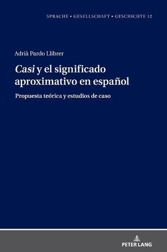 Casi y el significado aproximativo en español: Propuesta teórica y estudios de caso (Sprache – Gesellschaft – Geschichte, Band 12)