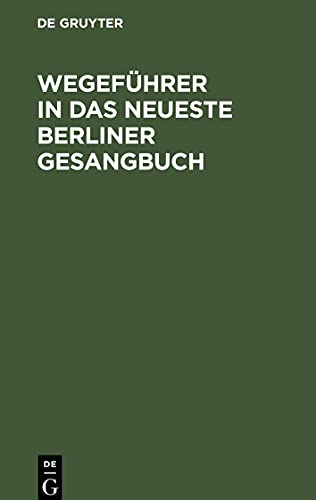 Wegeführer in das neueste Berliner Gesangbuch: Nachschlagewerk, um für jede Art christlicher Betrachtungen gemässe Liederstellen zu finden