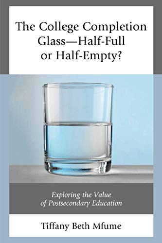 The College Completion Glass-Half Full or Half-Empty?: Exploring the Value of Postsecondary Education
