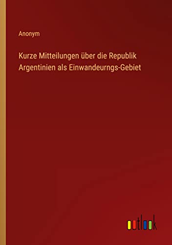 Kurze Mitteilungen über die Republik Argentinien als Einwandeurngs-Gebiet