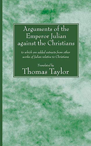 Arguments of the Emperor Julian against the Christians: to which are added extracts from other works of Julian relative to Christians