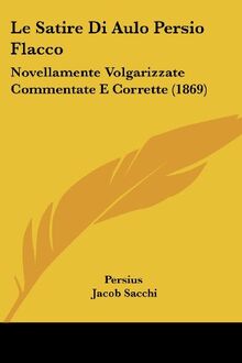 Le Satire Di Aulo Persio Flacco: Novellamente Volgarizzate Commentate E Corrette (1869)