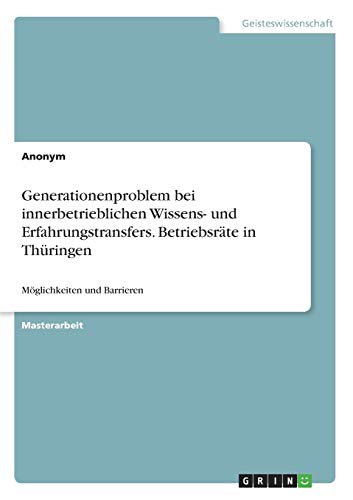 Generationenproblem bei innerbetrieblichen Wissens- und Erfahrungstransfers. Betriebsräte in Thüringen: Möglichkeiten und Barrieren