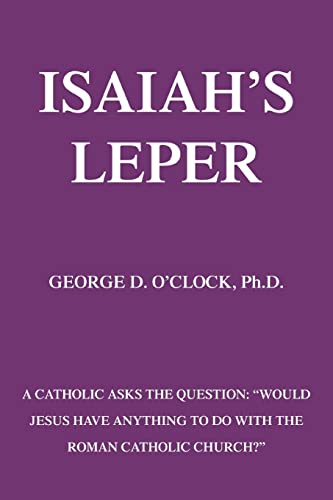 Isaiah's Leper: A Catholic Asks the Question: Would Jesus Have Anything to do With the Roman Catholic Church?