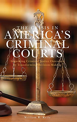 The Crisis in America's Criminal Courts: Improving Criminal Justice Outcomes by Transforming Decision-Making (Applied Criminology Across the Globe)