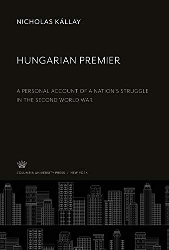 Hungarian Premier: A Personal Account of a Nation'S Struggle in the Second World War
