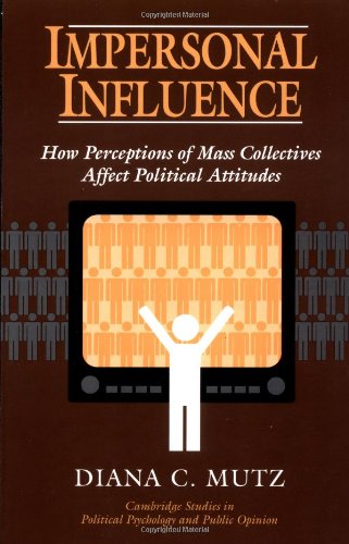 Impersonal Influence: How Perceptions of Mass Collectives Affect Political Attitudes (Cambridge Studies in Public Opinion and Political Psychology)