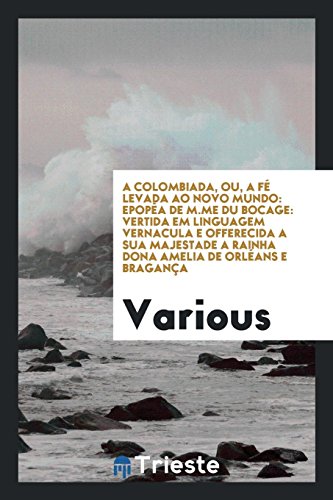 A Colombiada, ou, A fé levada ao novo mundo: epopêa de M.me du Bocage: vertida em linguagem vernacula e offerecida a sua majestade a rainha dona Amelia de Orléans e Bragança