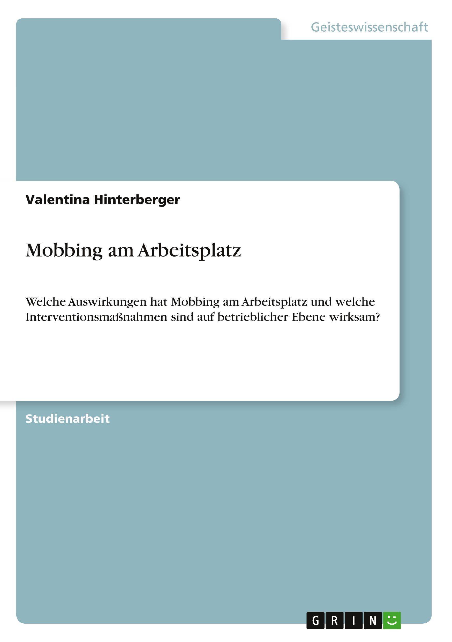 Mobbing am Arbeitsplatz: Welche Auswirkungen hat Mobbing am Arbeitsplatz und welche Interventionsmaßnahmen sind auf betrieblicher Ebene wirksam?
