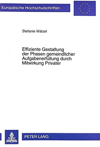 Effiziente Gestaltung der Phasen gemeindlicher Aufgabenerfüllung durch Mitwirkung Privater: Mit ausgewählten Anwendungsfällen aus dem Freistaat ... / Publications Universitaires Européennes)