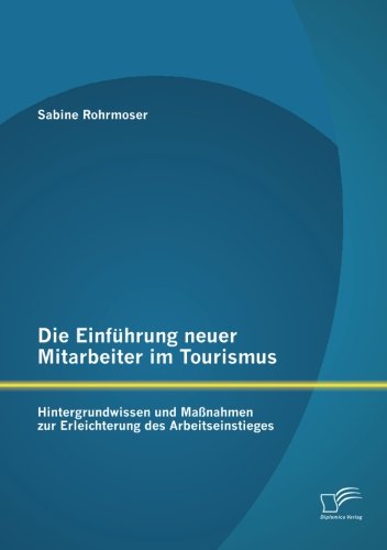 Die Einführung neuer Mitarbeiter im Tourismus. Hintergrundwissen und Maßnahmen zur Erleichterung des Arbeitseinstieges