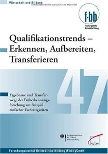 Qualifikationstrends  Erkennen, Aufbereiten, Transferieren: Ergebnisse und Transferwege der Früherkennungsforschung am Beispiel einfacher Fachtätigkeit