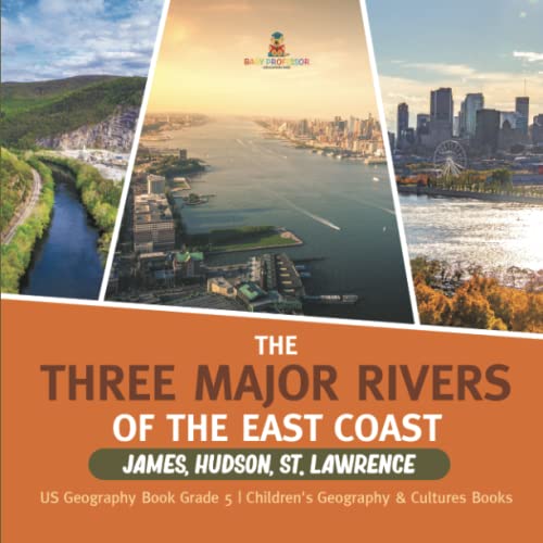 The Three Major Rivers of the East Coast: James, Hudson, St. Lawrence US Geography Book Grade 5 Children's Geography & Cultures Books