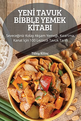 YEN¿ TAVUK B¿BBLE YEMEK K¿TABI: Sevece¿iniz Kolay Ak¿am Yeme¿i, K¿zartma, Kanat ¿çin 100 Lezzetli Tavuk Tarifi