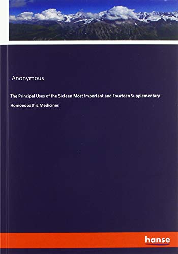 The Principal Uses of the Sixteen Most Important and Fourteen Supplementary Homoeopathic Medicines
