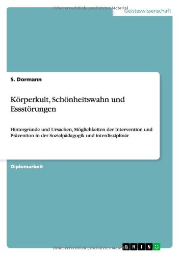 Körperkult, Schönheitswahn und Essstörungen: Hintergründe und Ursachen, Möglichkeiten der Intervention und Prävention in der Sozialpädagogik und interdisziplinär