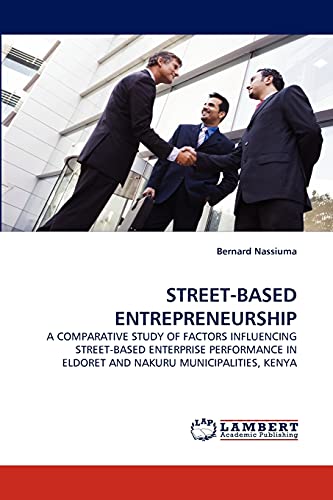STREET-BASED ENTREPRENEURSHIP: A COMPARATIVE STUDY OF FACTORS INFLUENCING STREET-BASED ENTERPRISE PERFORMANCE IN ELDORET AND NAKURU MUNICIPALITIES, KENYA