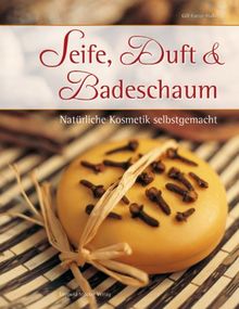 Seife, Duft & Badeschaum: Natürliche Kosmetik selbstgemacht