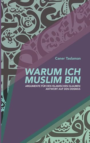 Warum ich Muslim bin: Argumente für den islamischen Glauben - Antwort auf den Deismus
