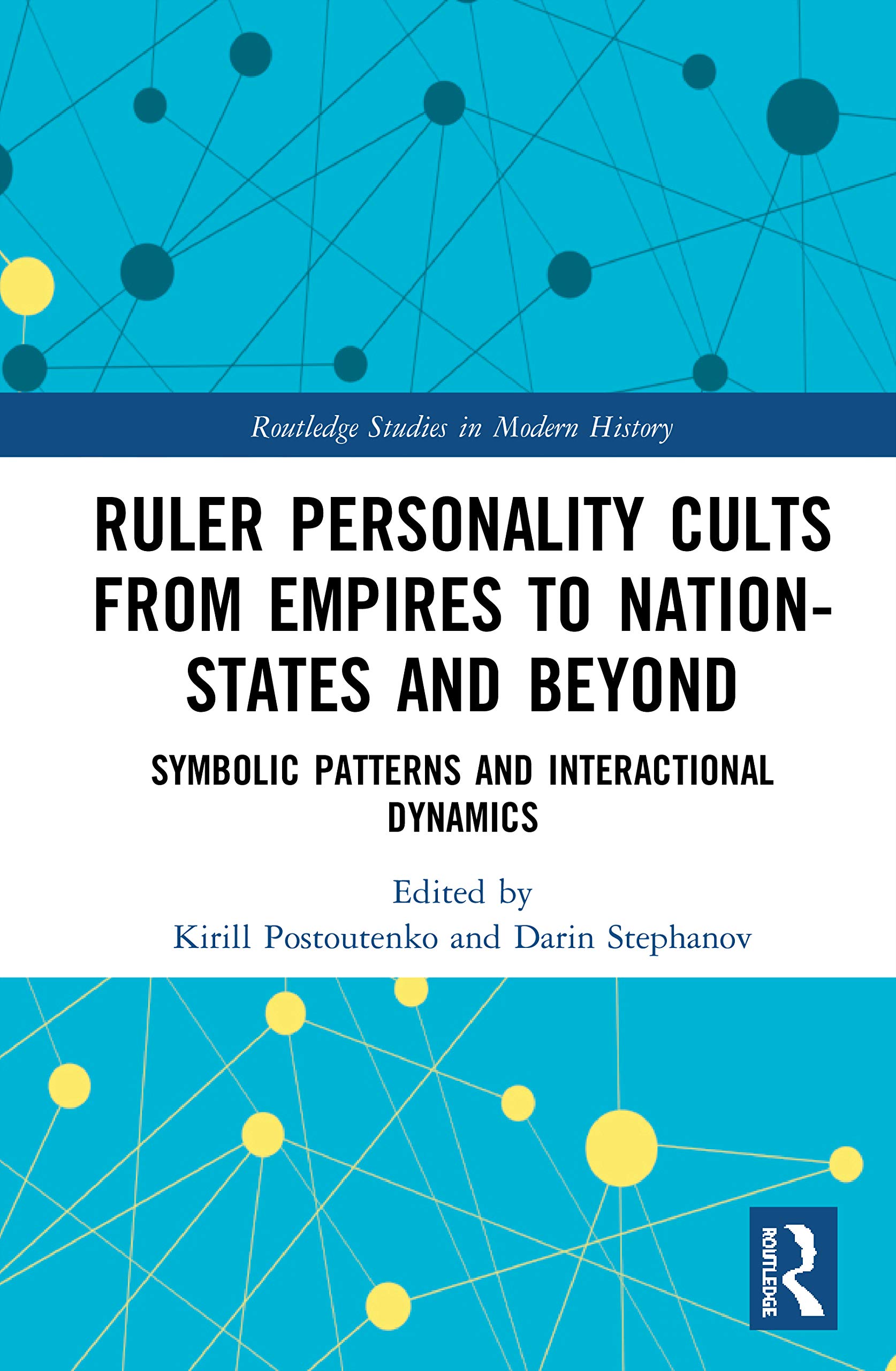 Ruler Personality Cults from Empires to Nation-States and Beyond: Symbolic Patterns and Interactional Dynamics (Routledge Studies in Modern History)