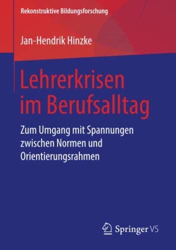 Lehrerkrisen im Berufsalltag: Zum Umgang mit Spannungen zwischen Normen und Orientierungsrahmen (Rekonstruktive Bildungsforschung, Band 19)