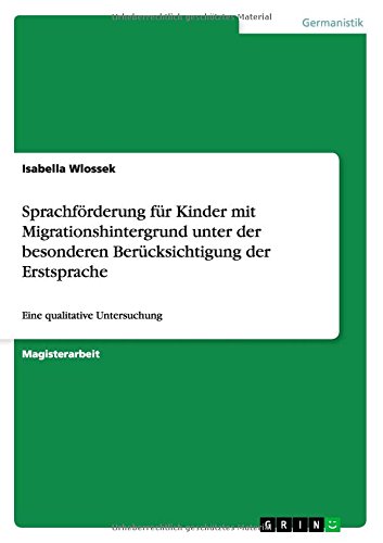 Sprachförderung für Kinder mit Migrationshintergrund unter der besonderen Berücksichtigung der Erstsprache: Eine qualitative Untersuchung