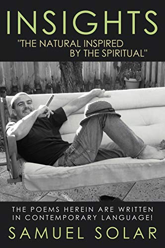 Insights The Natural Inspired By The Spiritual: The Poems Herein Are Written In Contemporary Language!