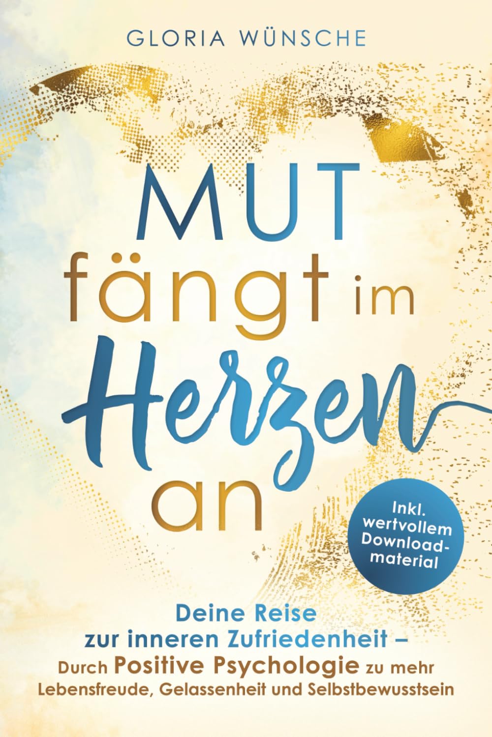 Mut fängt im Herzen an: Deine Reise zur inneren Zufriedenheit - durch Positive Psychologie zu mehr Lebensfreude, Gelassenheit und Selbstbewusstsein