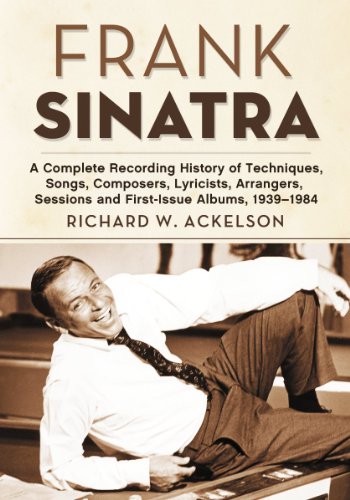 Ackelson, Richard W. Frank Sinatra, A Complete Recording History Of Techniques, Songs, Composers, Lyricists, Arrangers, Sessions And First-Issue Albums, 1