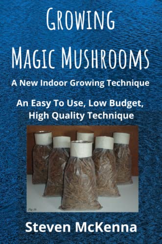 Growing Magic Mushrooms. A New Indoor Growing Technique: An Easy To Use, Low Budget, High Quality Technique