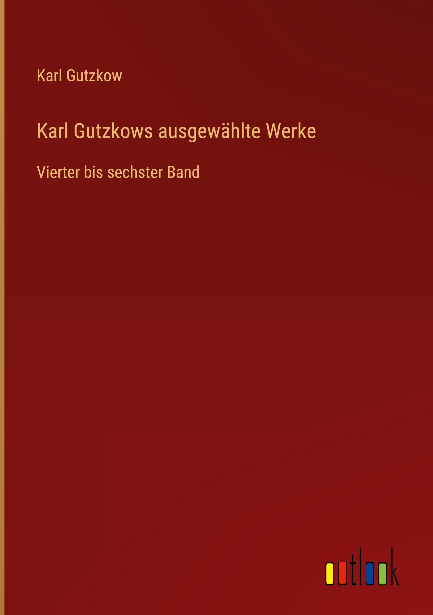 Karl Gutzkows ausgewählte Werke: Vierter bis sechster Band