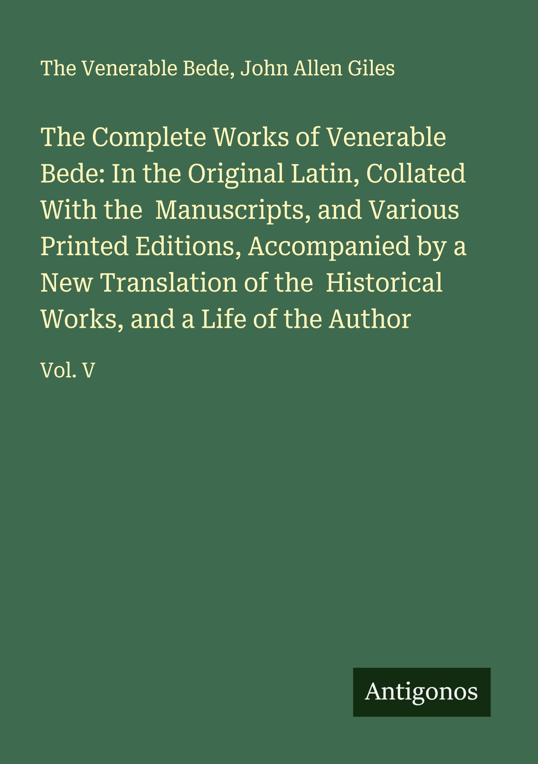 The Complete Works of Venerable Bede: In the Original Latin, Collated With the Manuscripts, and Various Printed Editions, Accompanied by a New ... Works, and a Life of the Author: Vol. V