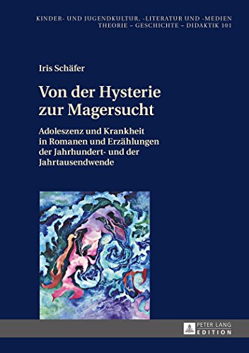 Von der Hysterie zur Magersucht: Adoleszenz und Krankheit in Romanen und Erzählungen der Jahrhundert- und der Jahrtausendwende (Kinder- und ... und -medien. Theorie - Geschichte - Didaktik)