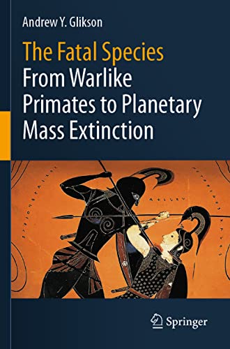 The Fatal Species: From Warlike Primates to Planetary Mass Extinction