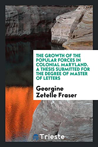 The Growth of the Popular Forces in Colonial Maryland. A Thesis Submitted for the Degree of Master of Letters