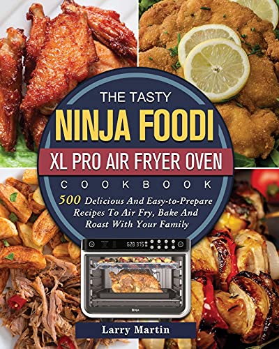 The Tasty Ninja Foodi XL Pro Air Fryer Oven Cookbook: 500 Delicious And Easy-to-Prepare Recipes To Air Fry, Bake And Roast With Your Family
