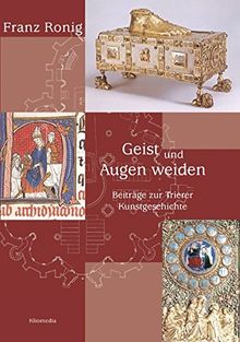 Franz Ronig. Geist und Augen weiden: Beiträge zur Trierer Kunstgeschichte. Festgabe zur Vollendung des 80. Lebensjahres (Geschichte und Kultur des Trierer Landes)