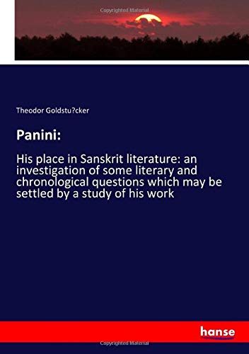 Panini:: His place in Sanskrit literature: an investigation of some literary and chronological questions which may be settled by a study of his work