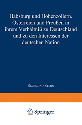 Habsburg und Hohenzollern: Österreich und Preußen in Ihrem Verhältniß zu Deutschland und zu den Interessen der Deutschen Nation