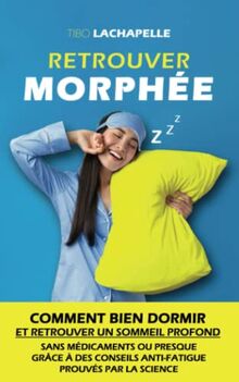 Retrouver Morphée: Comment bien dormir et retrouver un sommeil profond sans médicaments ou presque grâce à des conseils anti-fatigue prouvés par la science