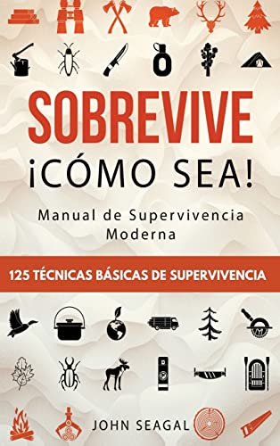 Sobrevive ¡Cómo Sea! Manual de Supervivencia Moderna. 125 Técnicas Básicas de Supervivencia: Bushcraft para Sobrevivir en Situaciones Límite