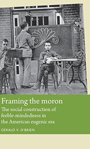 Framing the moron: The social construction of feeble-mindedness in the American eugenic era (Disability History)