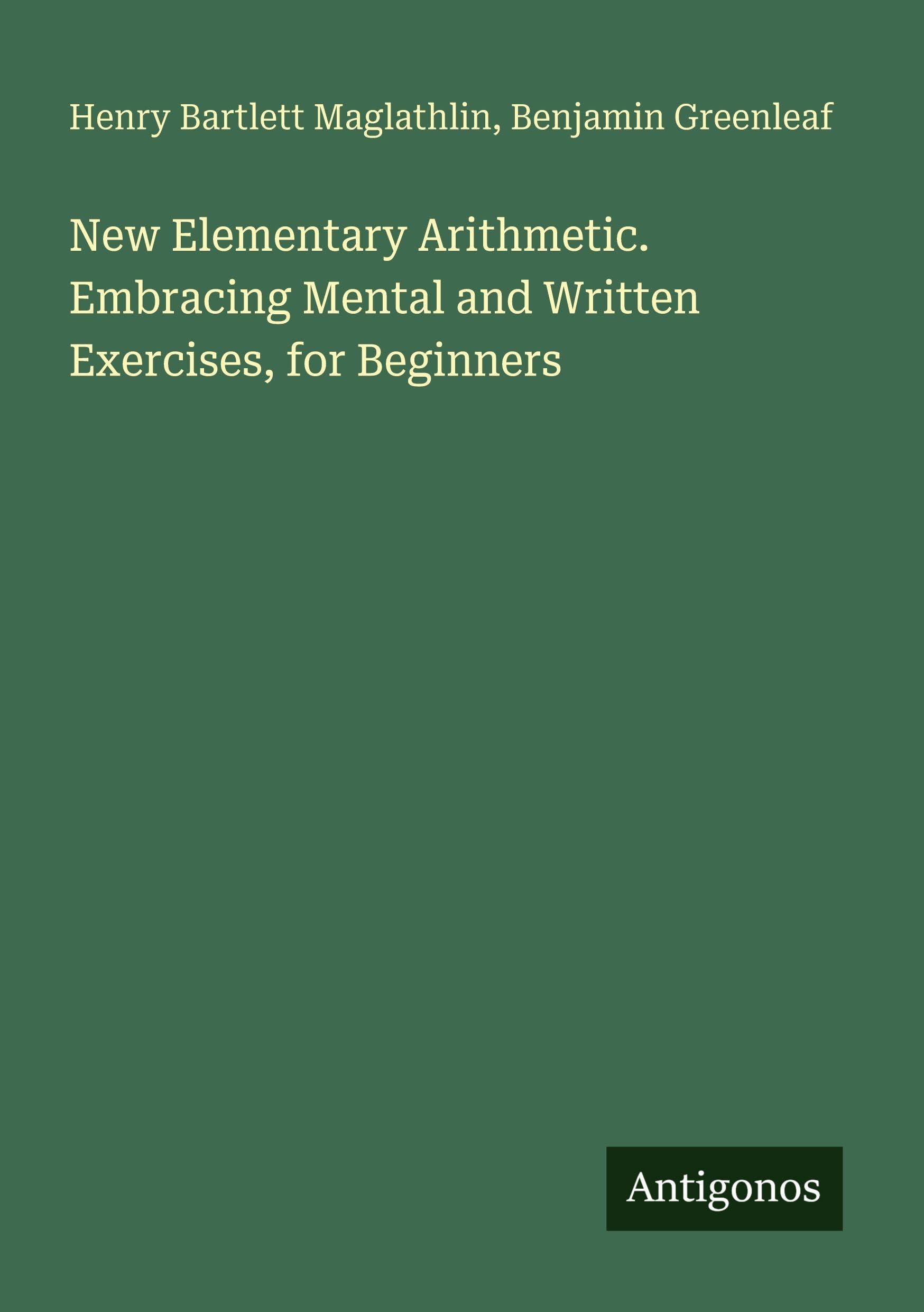 New Elementary Arithmetic. Embracing Mental and Written Exercises, for Beginners