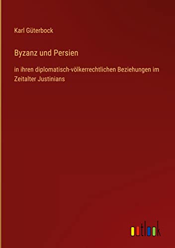 Byzanz und Persien: in ihren diplomatisch-völkerrechtlichen Beziehungen im Zeitalter Justinians